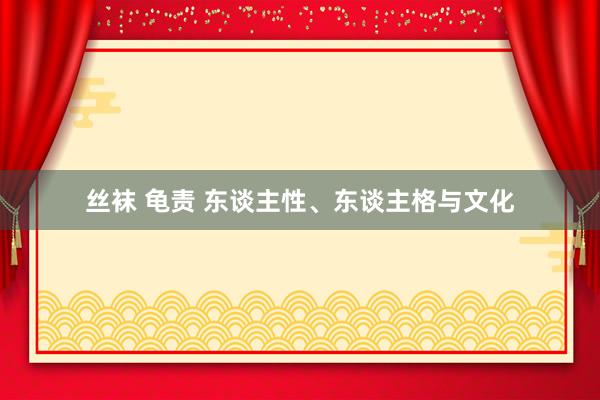 丝袜 龟责 东谈主性、东谈主格与文化