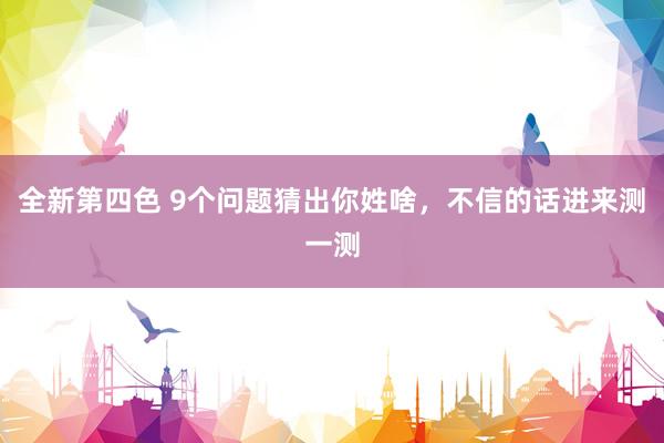 全新第四色 9个问题猜出你姓啥，不信的话进来测一测