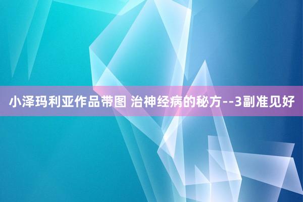 小泽玛利亚作品带图 治神经病的秘方--3副准见好
