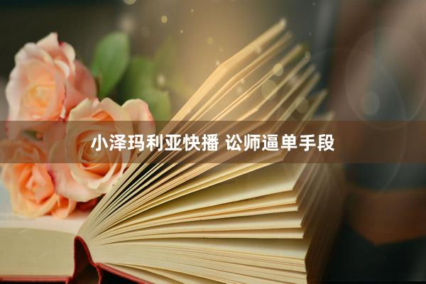 小泽玛利亚快播 讼师逼单手段