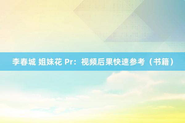 李春城 姐妹花 Pr：视频后果快速参考（书籍）