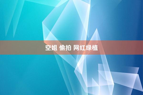 空姐 偷拍 网红绿植
