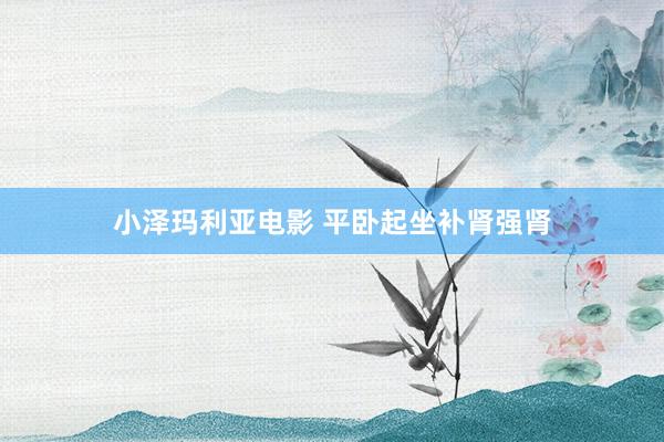 小泽玛利亚电影 平卧起坐补肾强肾