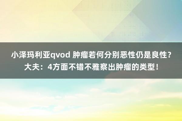 小泽玛利亚qvod 肿瘤若何分别恶性仍是良性？大夫：4方面不错不雅察出肿瘤的类型！