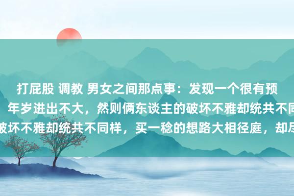 打屁股 调教 男女之间那点事：发现一个很有预料的轨则是，好多妻子，年岁进出不大，然则俩东谈主的破坏不雅却统共不同样，买一稔的想路大相径庭，却尽头恩爱