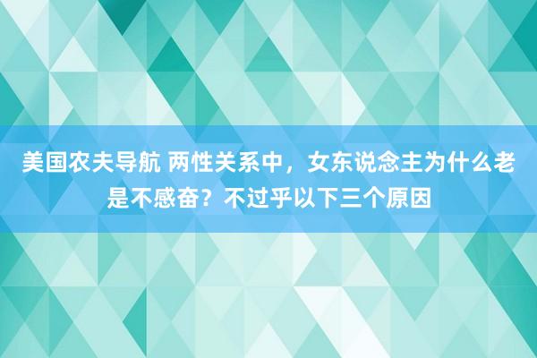 美国农夫导航 两性关系中，女东说念主为什么老是不感奋？不过乎以下三个原因