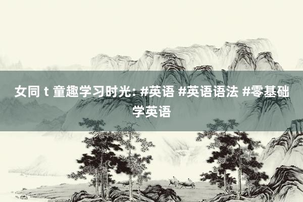 女同 t 童趣学习时光: #英语 #英语语法 #零基础学英语