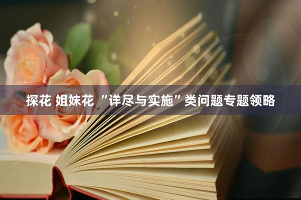 探花 姐妹花 “详尽与实施”类问题专题领略