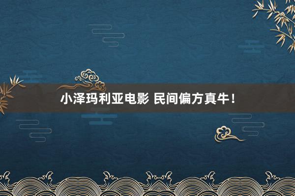 小泽玛利亚电影 民间偏方真牛！