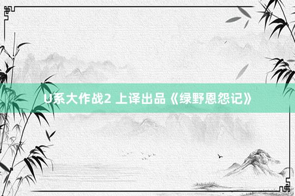 U系大作战2 上译出品《绿野恩怨记》