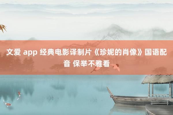 文爱 app 经典电影译制片《珍妮的肖像》国语配音 保举不雅看